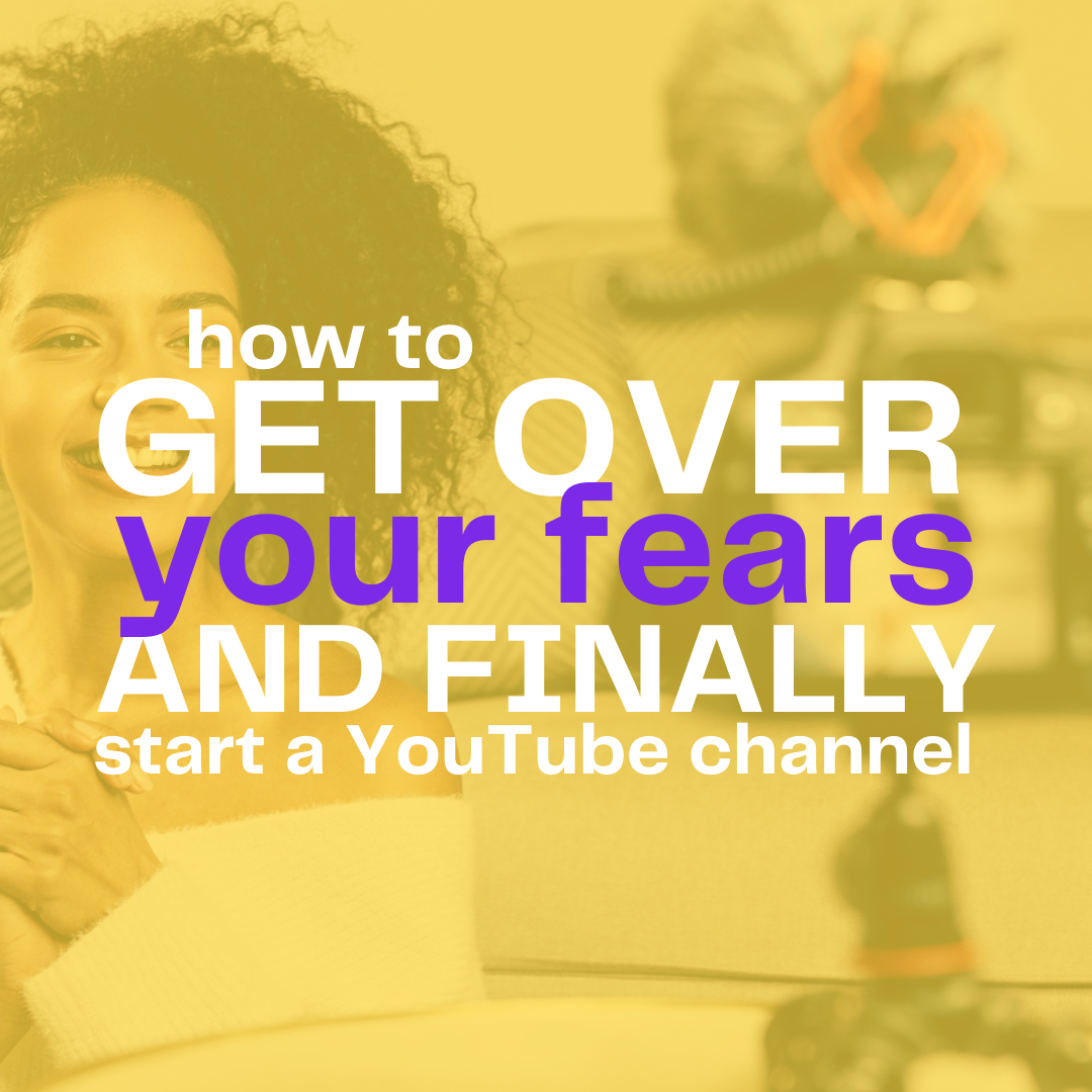 How to get over your fears of starting a YouTube channel and get comfortable on camera