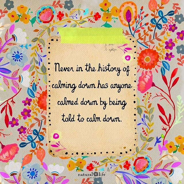 Never in the history of calming down has anyone calmed down by being told to calm down #truth #chooseyourwordswisely #compassion