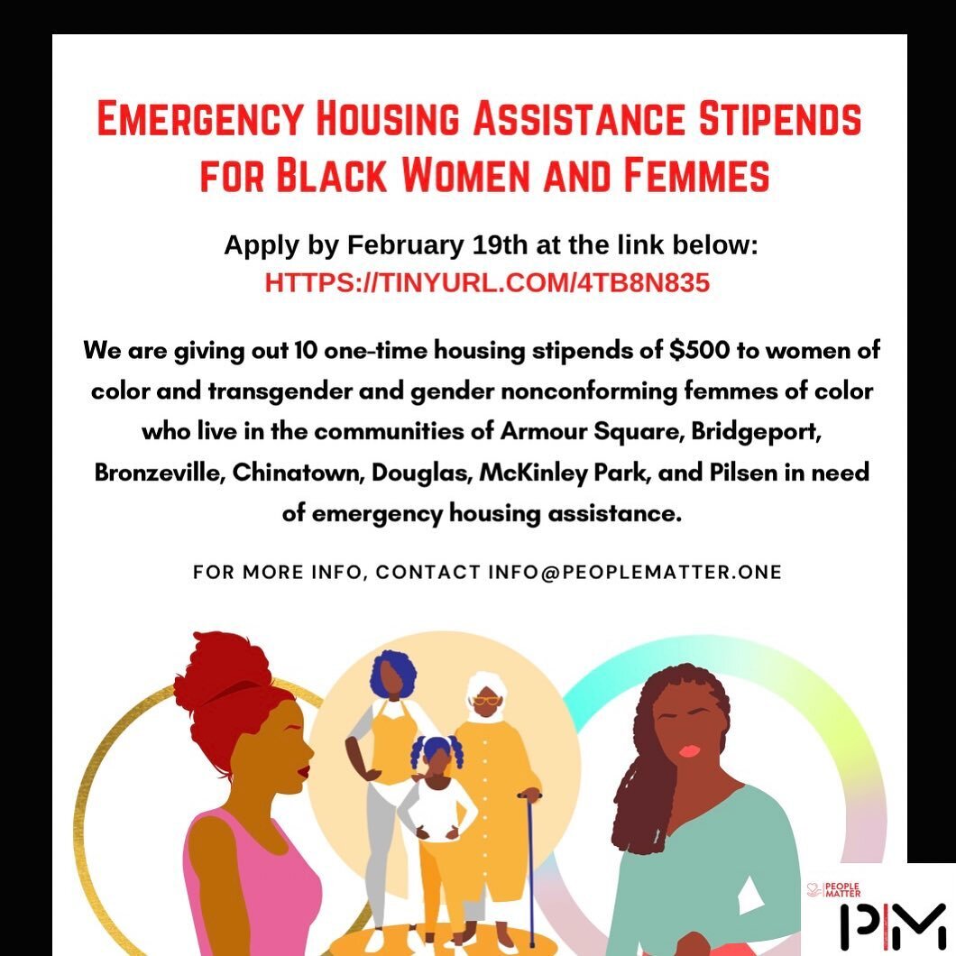 We are giving out 10 one-time housing stipends of $500 to women of color and transgender and gender nonconforming femmes of color who live in the communities of Armour Square, Bridgeport, Bronzeville, Chinatown, Douglas, McKinley Park, and Pilsen in 