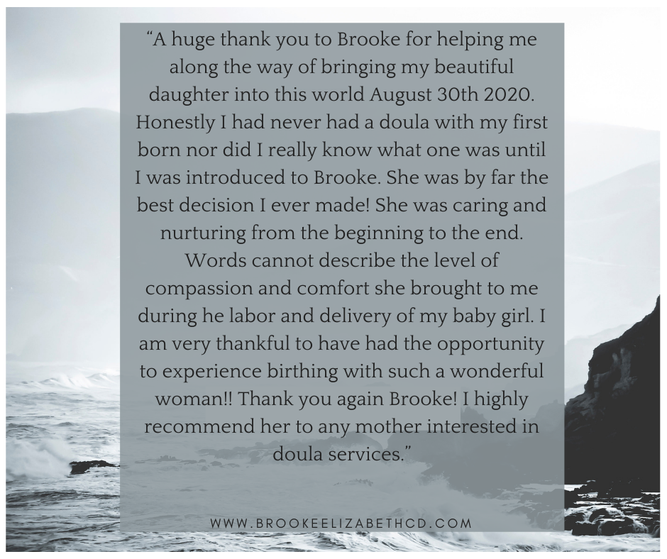 “A huge thank you to Brooke for helping me along the way of bringing my beautiful daughter into this world August 30th 2020. Honestly I had never had a doula with my first born nor did I really know what one was unti.png