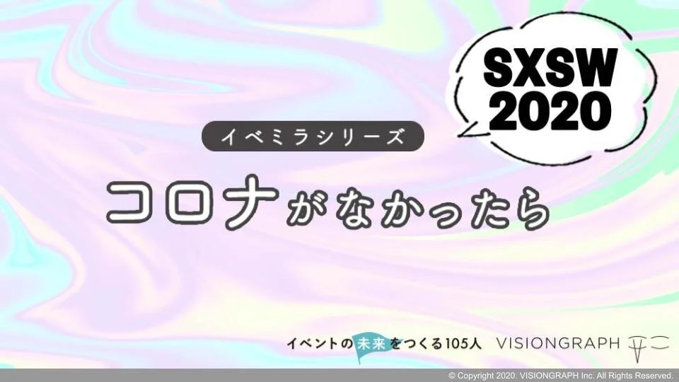 イベントレポート「【オンライン開催】&lt;シリーズ&gt; コロナがなかったら | #01 SXSW2020 By イベントの未来をつくる105人」
