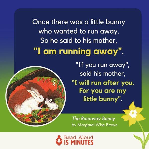Runaway Bunny is a 75-year-old story by Margaret Wise Brown that illustrates a parent&rsquo;s unconditional love. It's become a classic and never out of print!

I read it to my daughters long ago, and now my grandchildren and often share in LSL audit