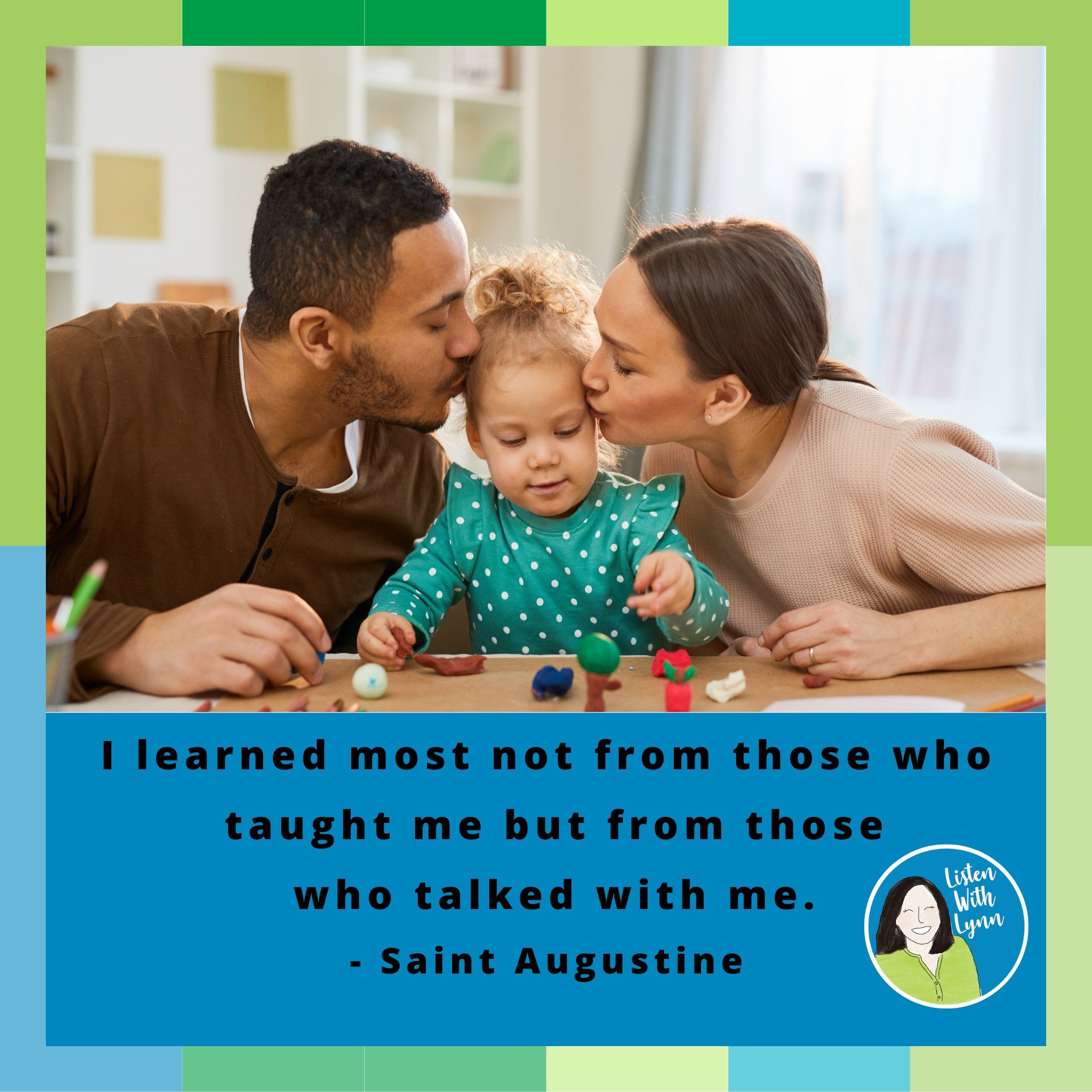 .
.&quot;I learned most not from those who taught me, but from those who talked with me.&quot; - Saint Augustine

Find regular opportunities to talk, sing, read and play throughout the day.  When you make the most of little moments together, you are 