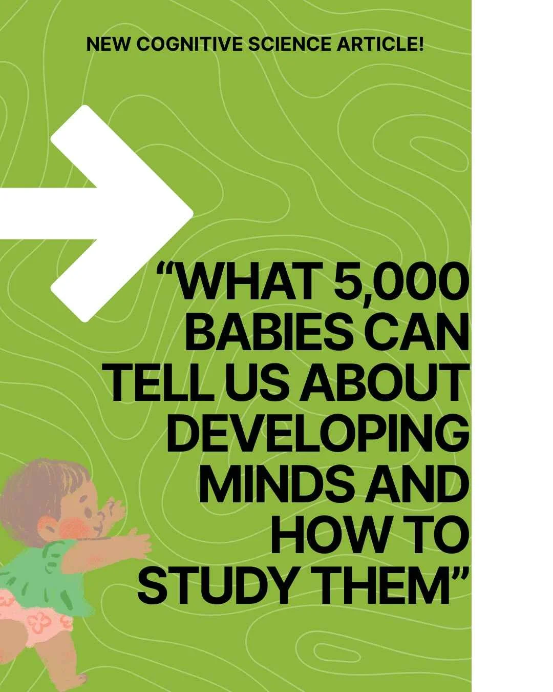 News Feature: &ldquo;What 5000 babies can tell us about developing minds and how to study them&rdquo;

Last week, we shared a recent cognitive science article that was released. This article touched on moving towards large-scale, open science.Here, w