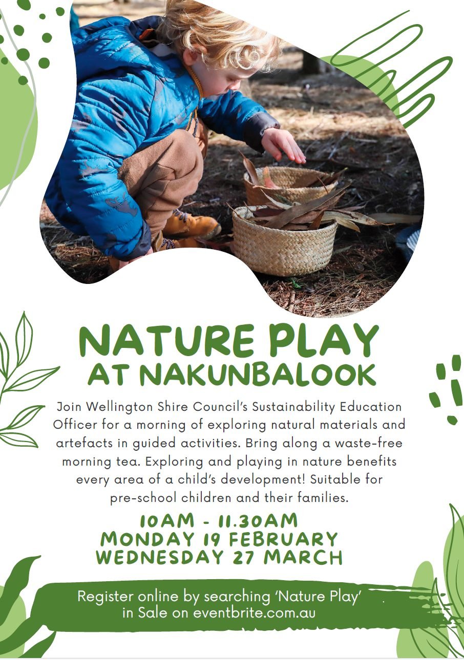 Next Monday join Wellington Shire Council's Sustainability Education Officer for some nature inspired activities with your pre-school aged children. See flyer for details and register here:
https://www.eventbrite.com.au/e/nature-play-at-nakunbalook-t