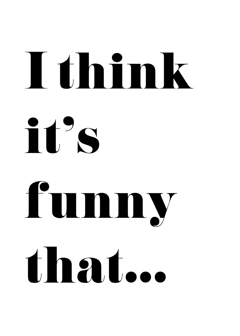 I think it's funny that...