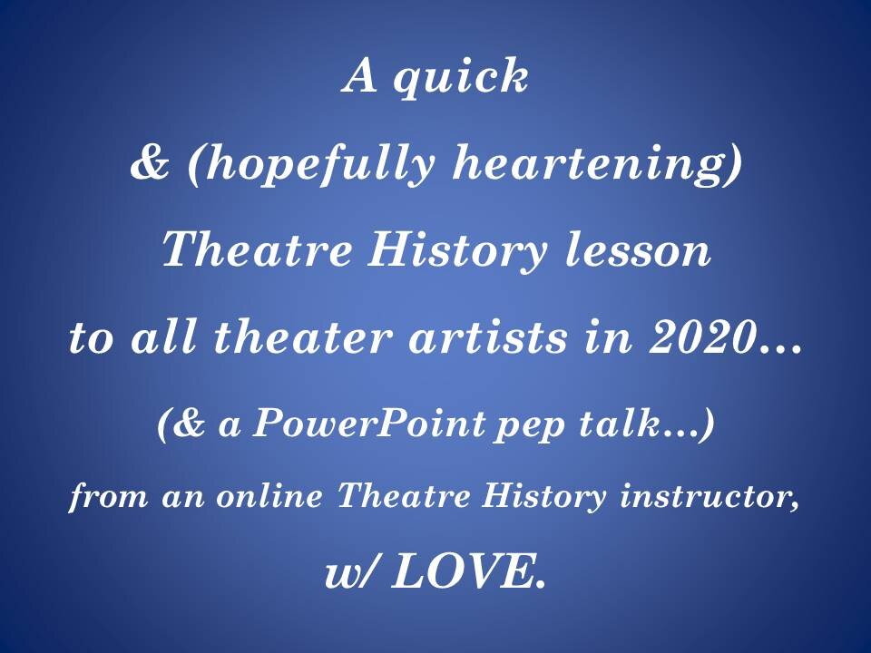 Mini Theater History Lesson (&amp; PowerPoint Pep Talk) for Theater Artists in the Time of the 2020 COVID19 Pandemic