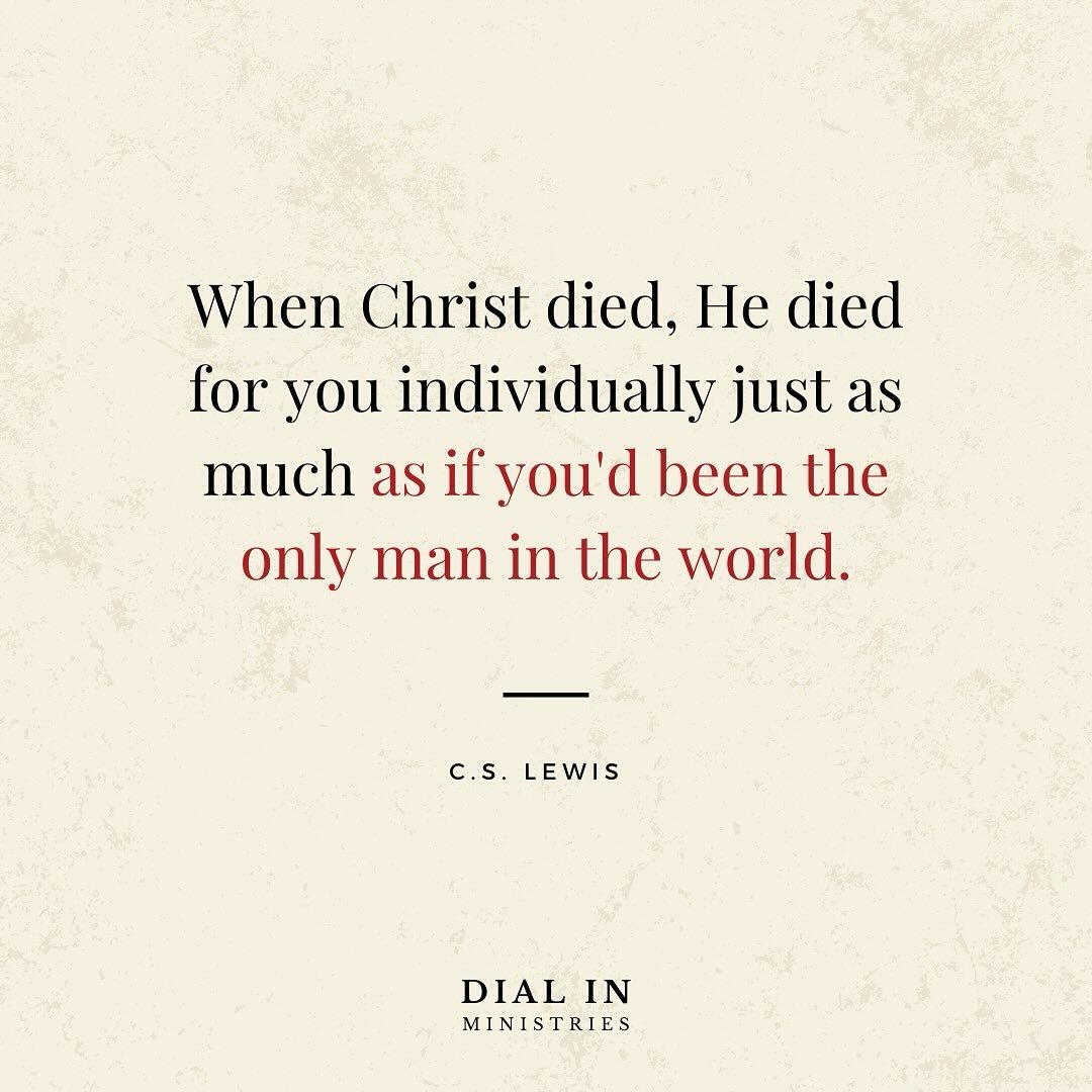 &ldquo;When Christ died, he died for you individually just as much as you&rsquo;d been the only man in the world.&rdquo;

~ C.S. Lewis