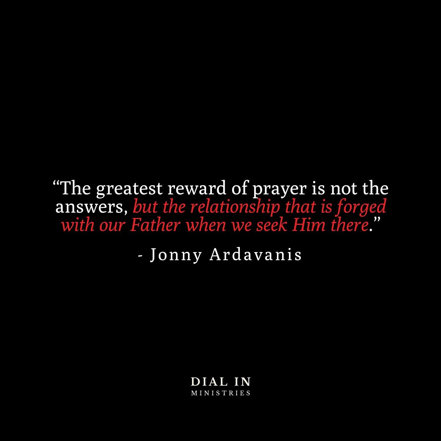 &ldquo;The greatest reward of prayer is not the answers, but the relationship that is forged with our Father when we seek Him there.&rdquo; @jonnyardavanis