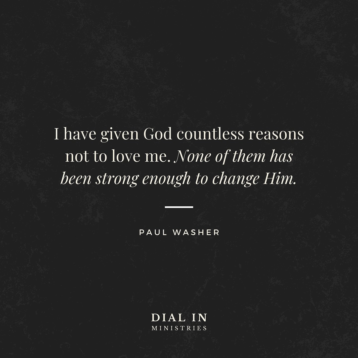 &ldquo;I have given God countless reasons not to love me. None of them has been strong enough to change Him.&rdquo;
&mdash; Paul Washer