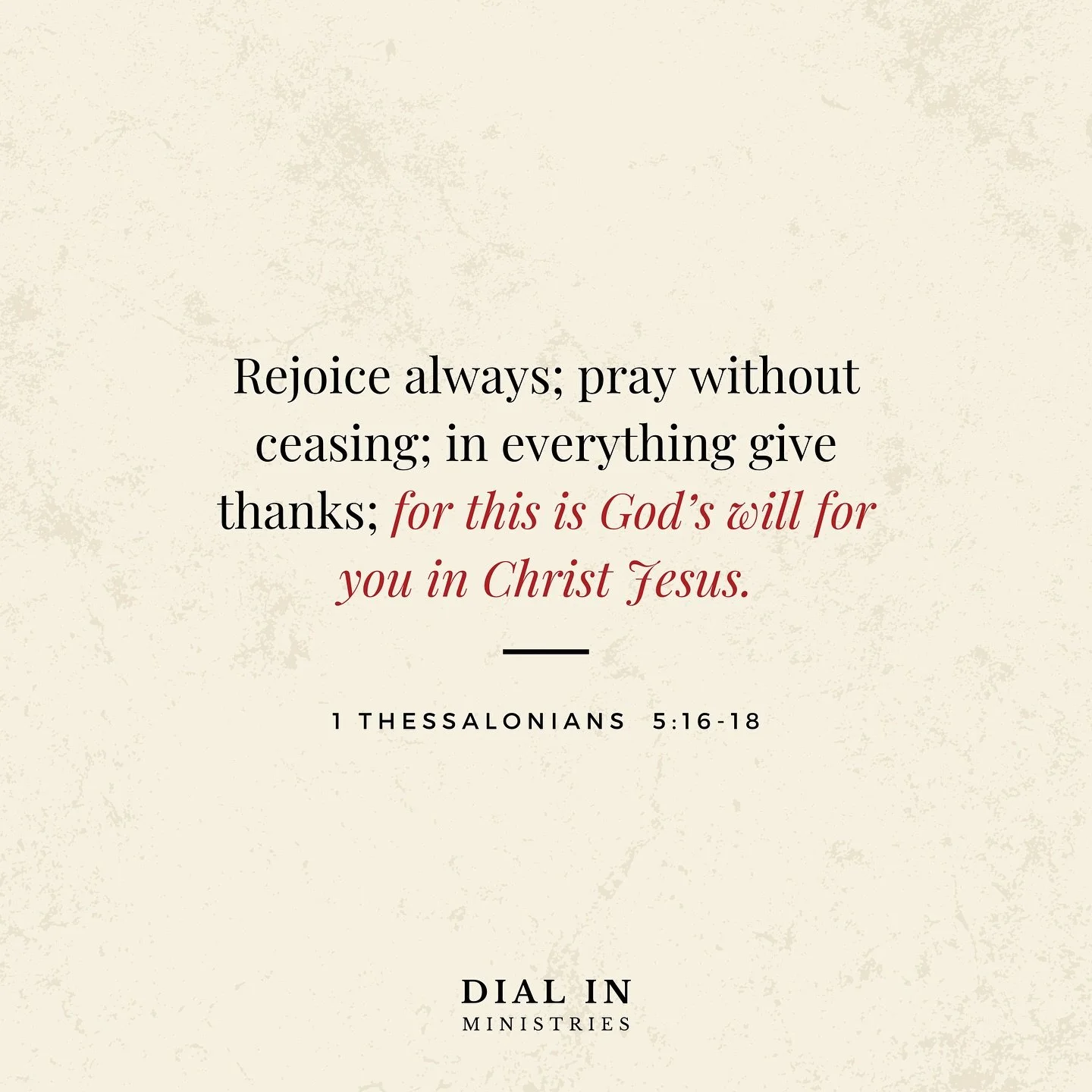 &ldquo;Rejoice always; pray without ceasing; in everything give thanks; for this is God&rsquo;s will for you in Christ Jesus.&rdquo; 1 Thessalonians‬ ‭5:16-18‬ ‭