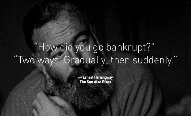 Gradually and all of a sudden. Earnest Hemmingway quote.
