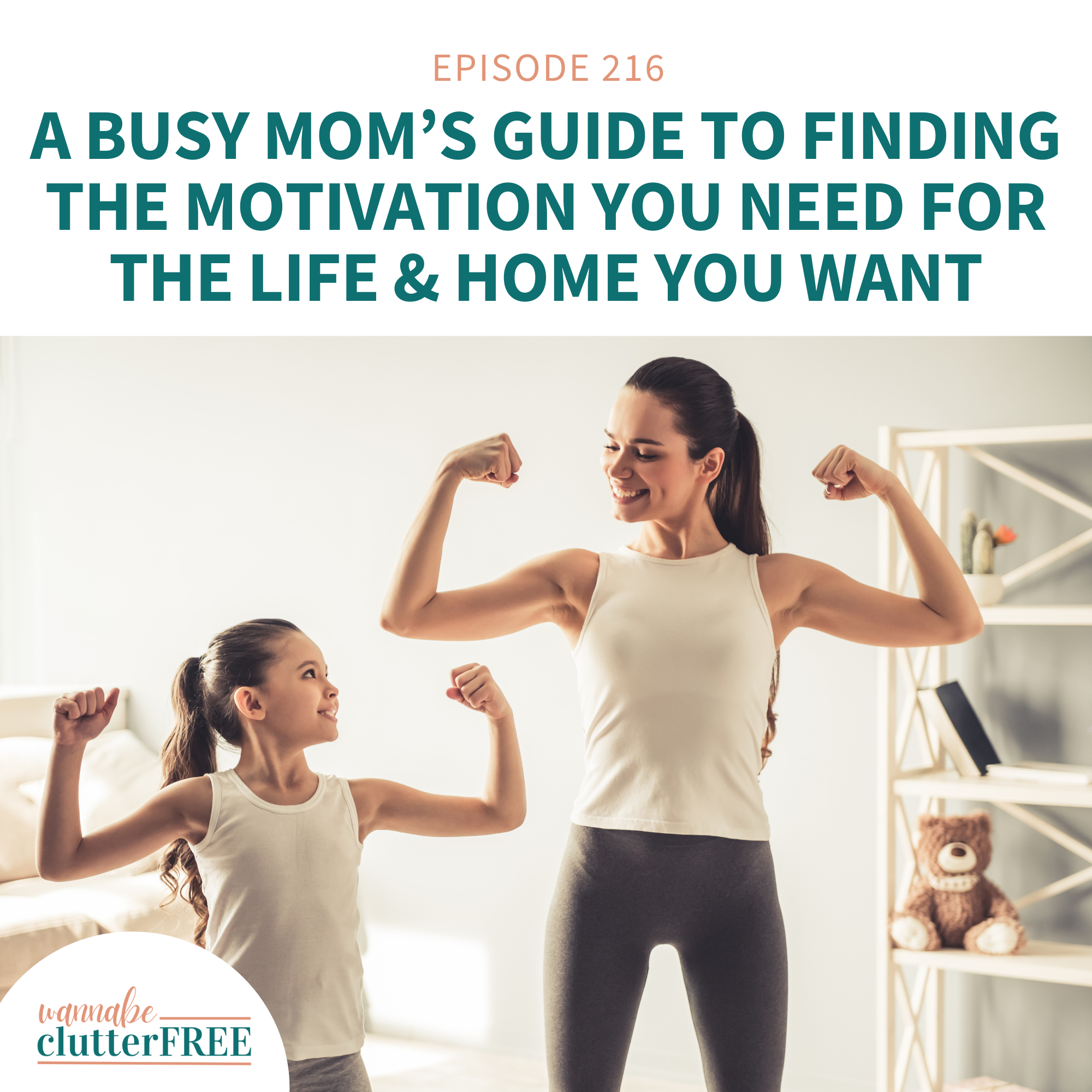 Ep 216: A Busy Mom’s Guide to Finding the Motivation You Need for the Life &amp; Home You Want