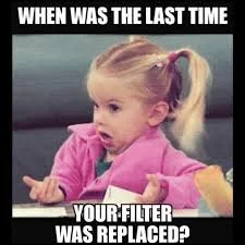 It's funny but also....

 filters really do need to be changed every 30 days. More often if you have pets :)