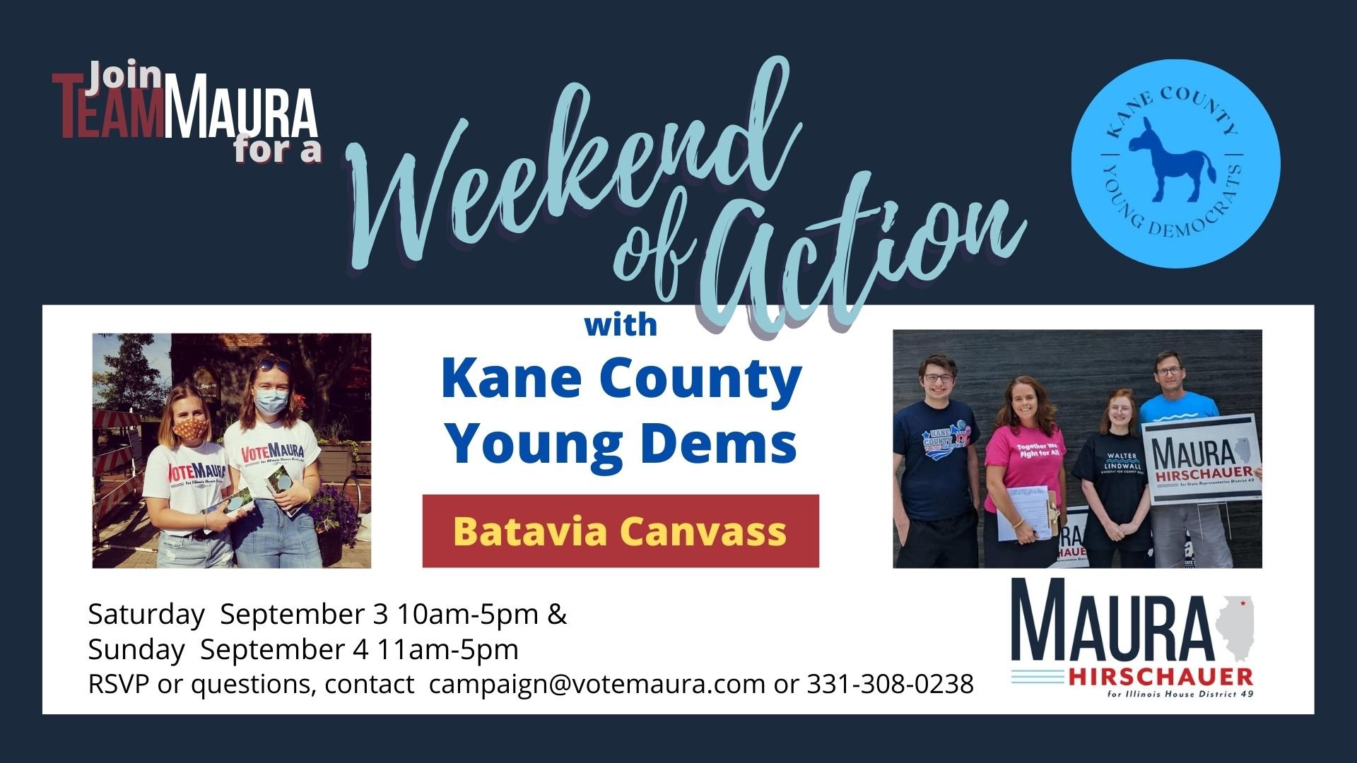 Join Team Maura for a Weekend of Action with Kane Young Dems. Batavia Canvass, Shifts available Saturday, Sept 3 10am-5pm and Sunday, Sept 4, 11am-5pm. Two photos of Maura Hirschauer supporters carrying Vote Maura signs and literature.