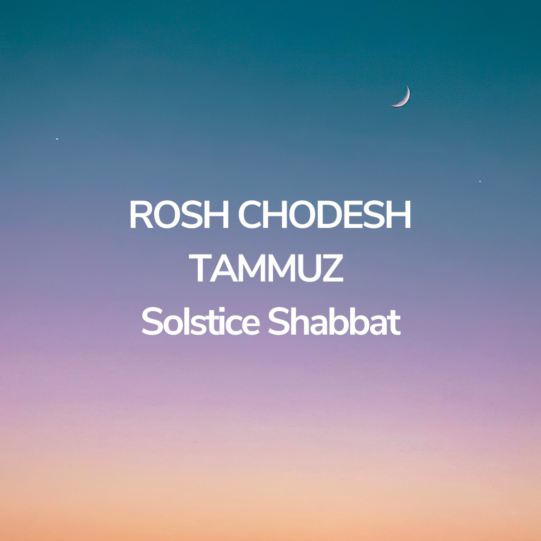 Solstice Shabbat/Rosh Chodesh Tammuz   