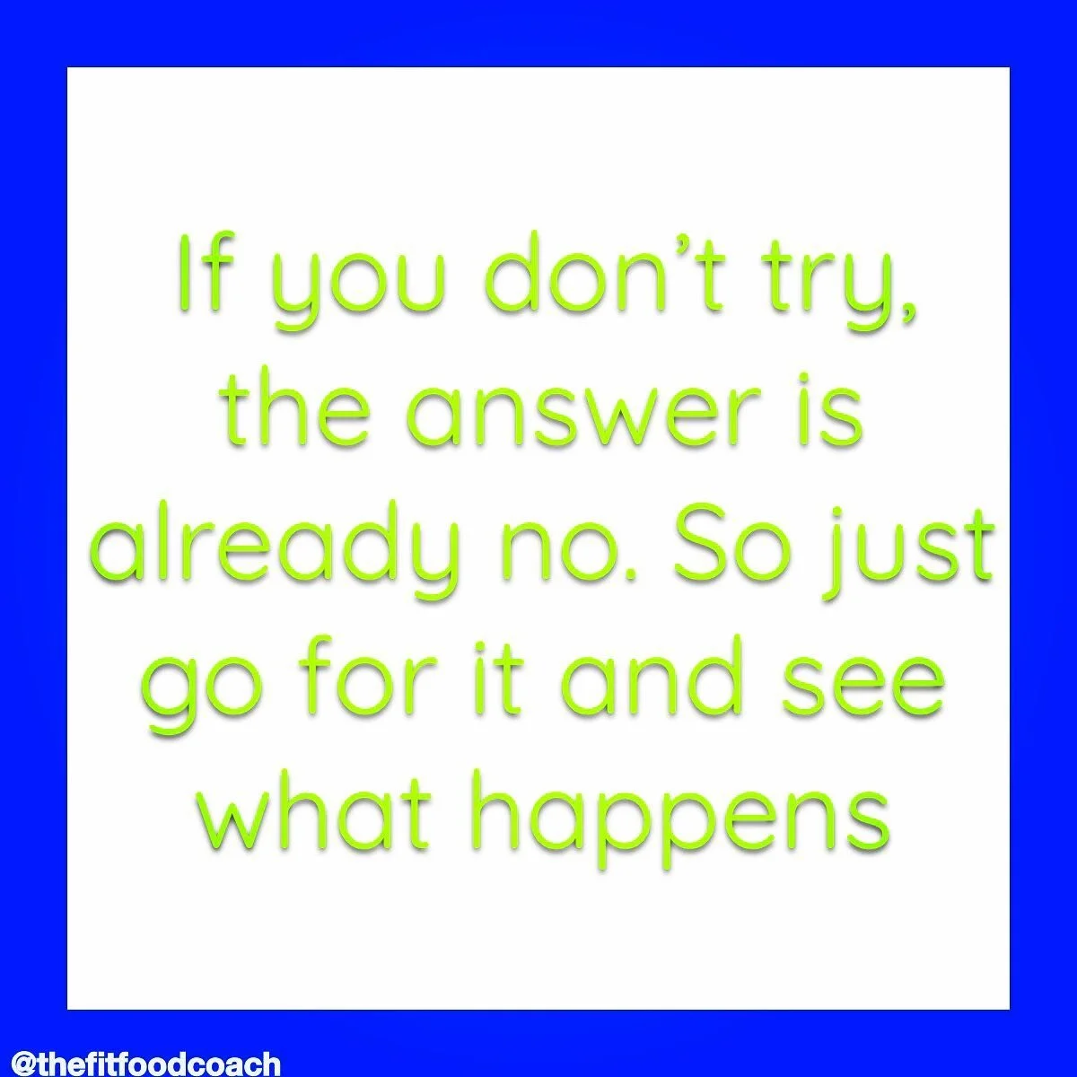 If you don&rsquo;t try, don&rsquo;t ask, don&rsquo;t put yourself out there, then the answer is already &ldquo;NO.&rdquo;You&rsquo;ve already accepted defeat. You&rsquo;ve accepted the status quo. But if you try, if you ask, if you make the attempt, 