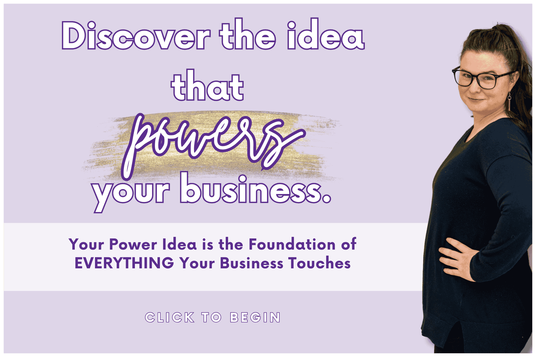 Your Power Idea is the foundation of everything your business touches. Click the image to begin.