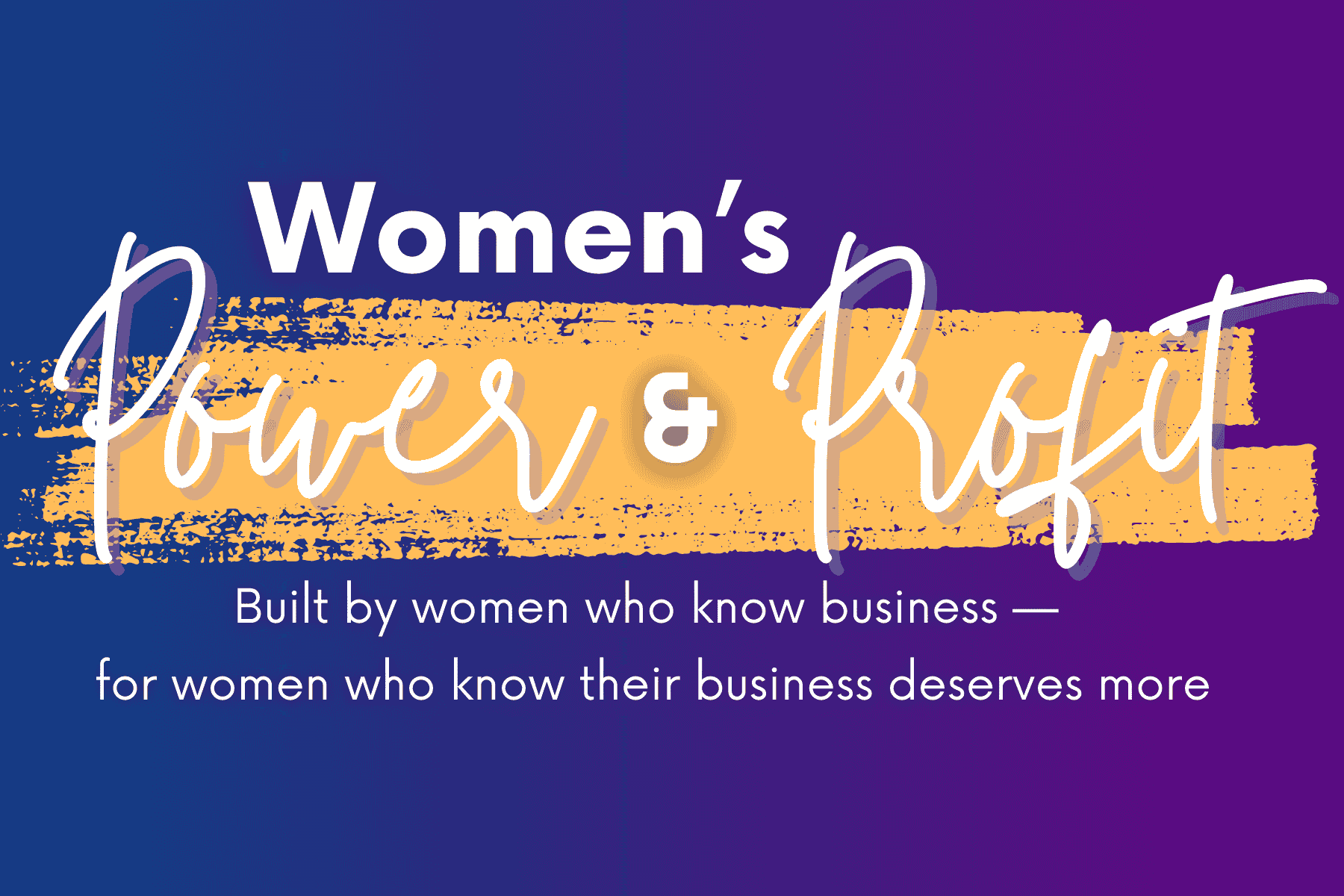 Blue background. Text reads: Women's Power + Profit. Built by women who know business— for women who know their business deservesmore."