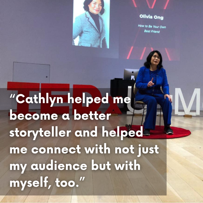 TEDx Speaker Dr. Olivia Ong: “Cathlyn helped me become a better storyteller and helped me connect with not just my audience but with myself, too.”