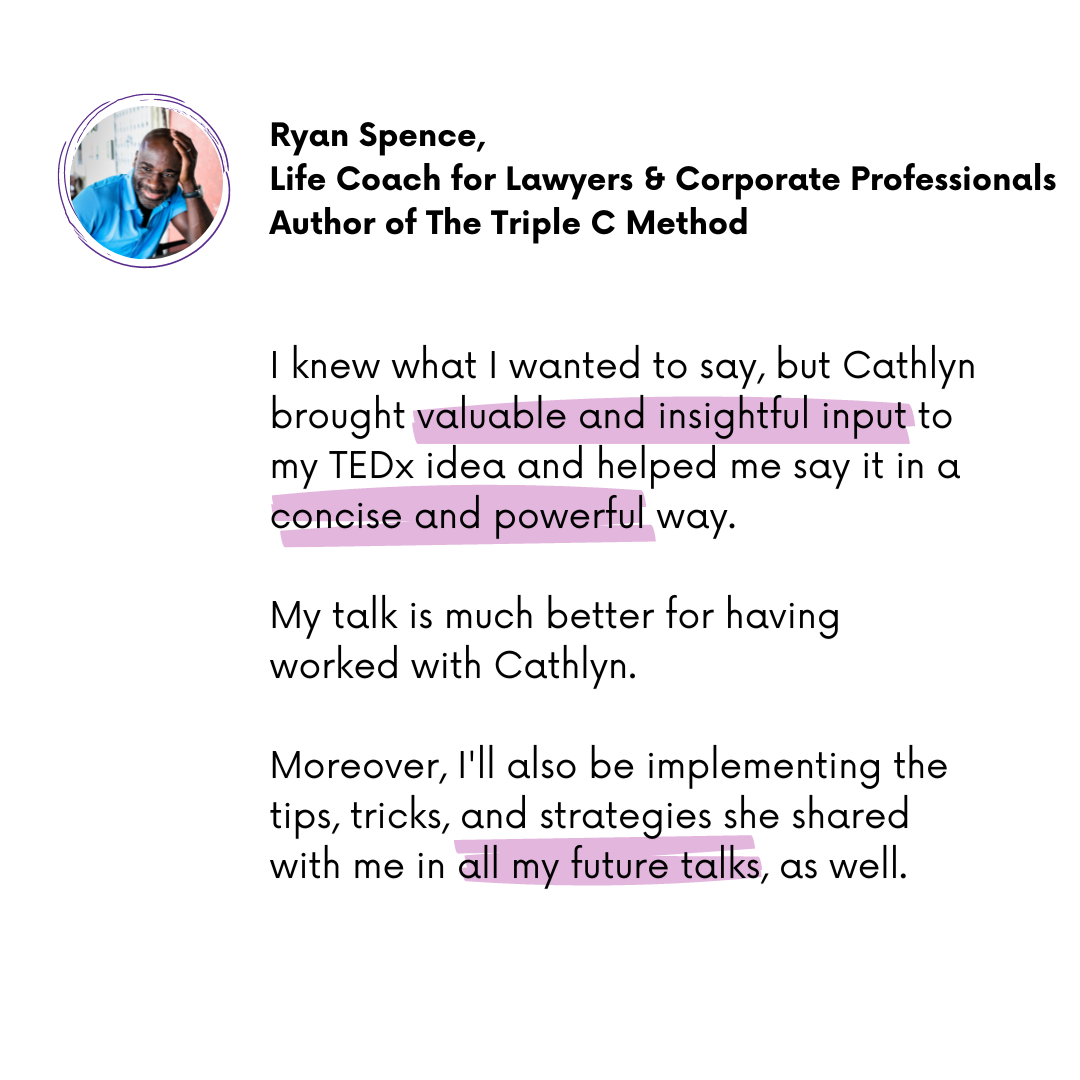 Ryan Spence: Cathlyn' Melvins TEDx coaching brought valuable and insightful input to my TEDx Idea. I'll be using her strategies in all my future talks as well.