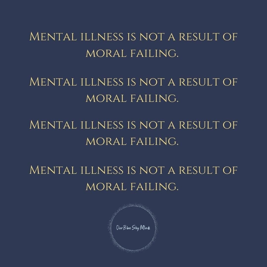 Mental illness is not the result of moral failing, weakness, laziness, or anything of the sort.

Mental illness seems almost always to be the result of some combination of utilizing coping methods that helped you survive in tough environments, and th