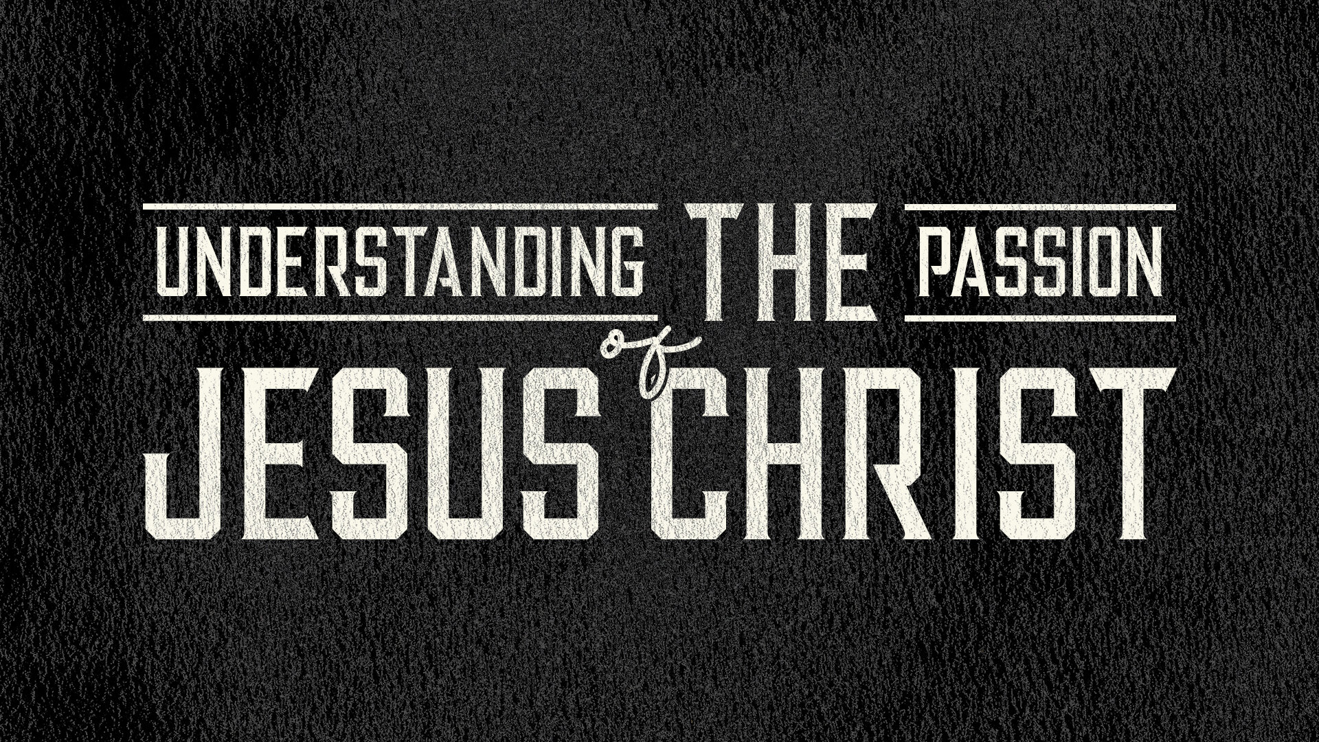 Message Series: Understanding the Passion of Jesus Christ