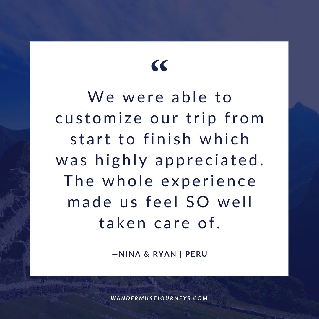 Every so often, I like to look back at feedback from past clients. This note from Nina and Ryan still makes me smile:

&quot;My husband and I planned our first trip to South America (Peru) with Wandermust Journeys and the process/execution was AMAZIN