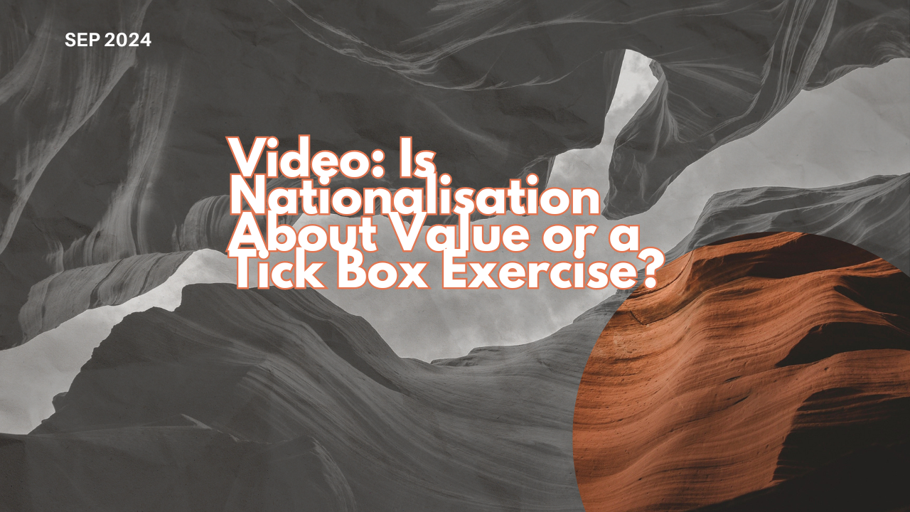 Video: Is Nationalisation Delivering Value or a Tick Box Exercise?