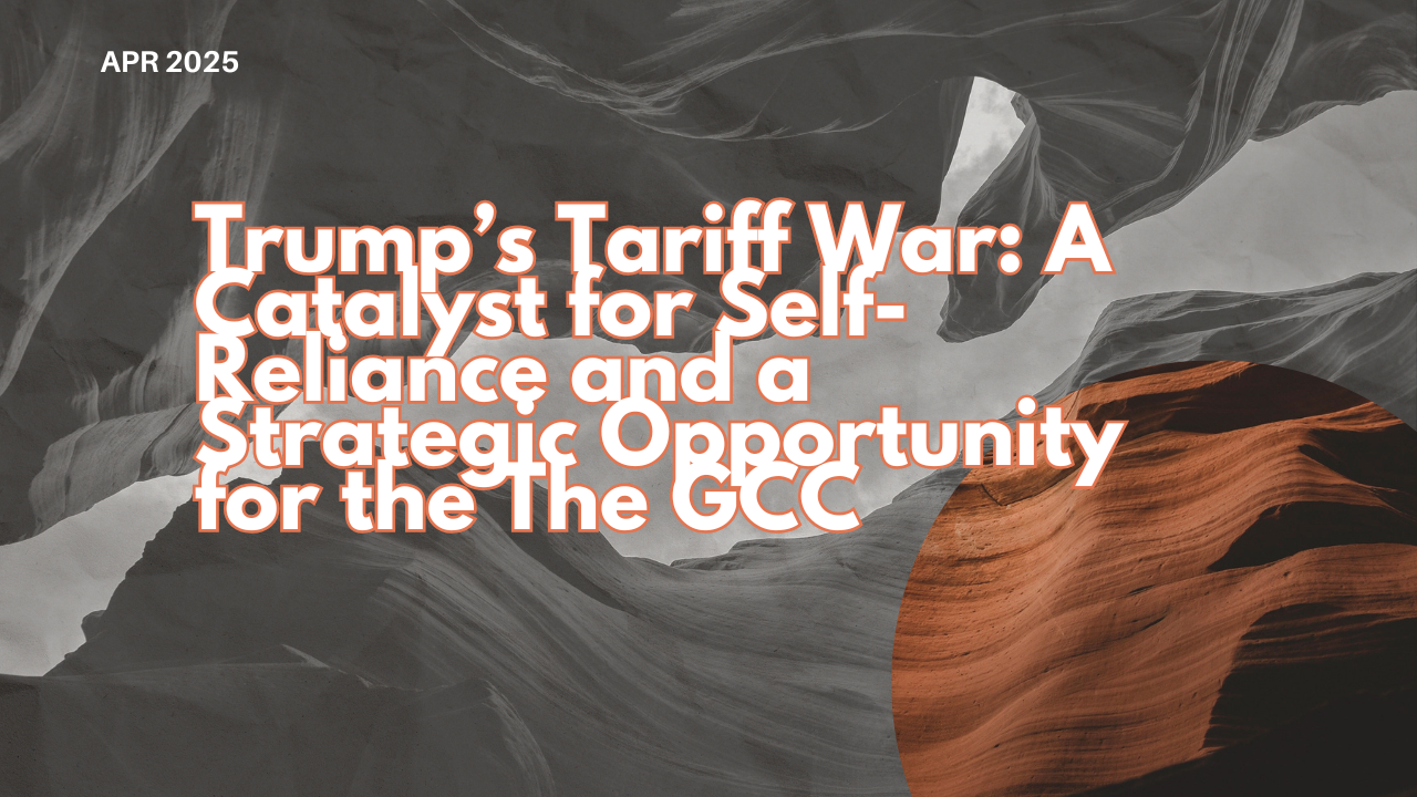 Trump’s Tariff War: A Catalyst for Self-Reliance and a Strategic Opportunity for the The GCC