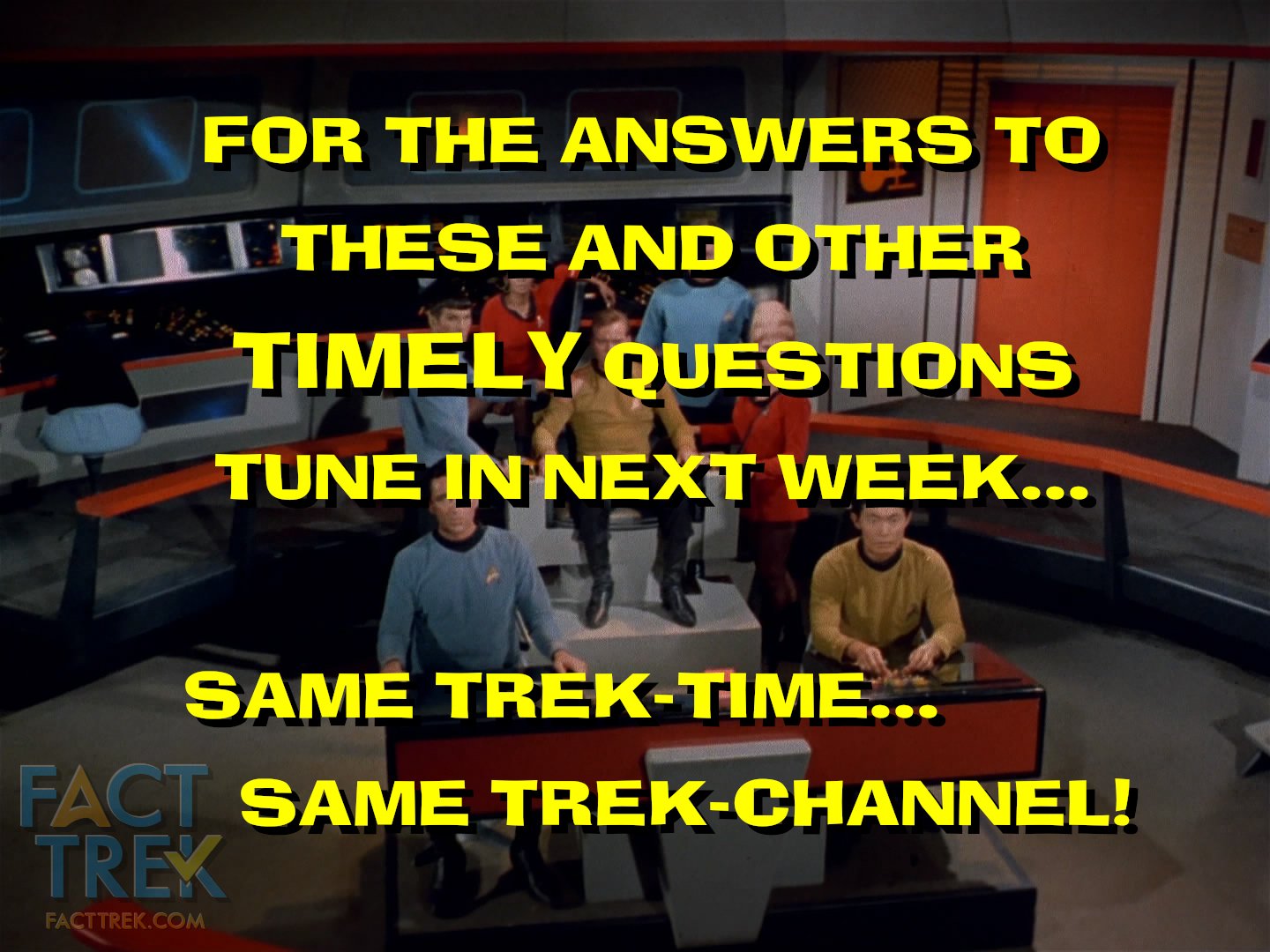  “For the answers to these and other TIMELY questions tune in next week! Same Trek-time… Same Trek-channel!” 