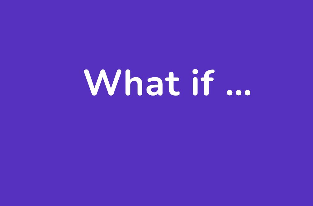 What would happen if ...