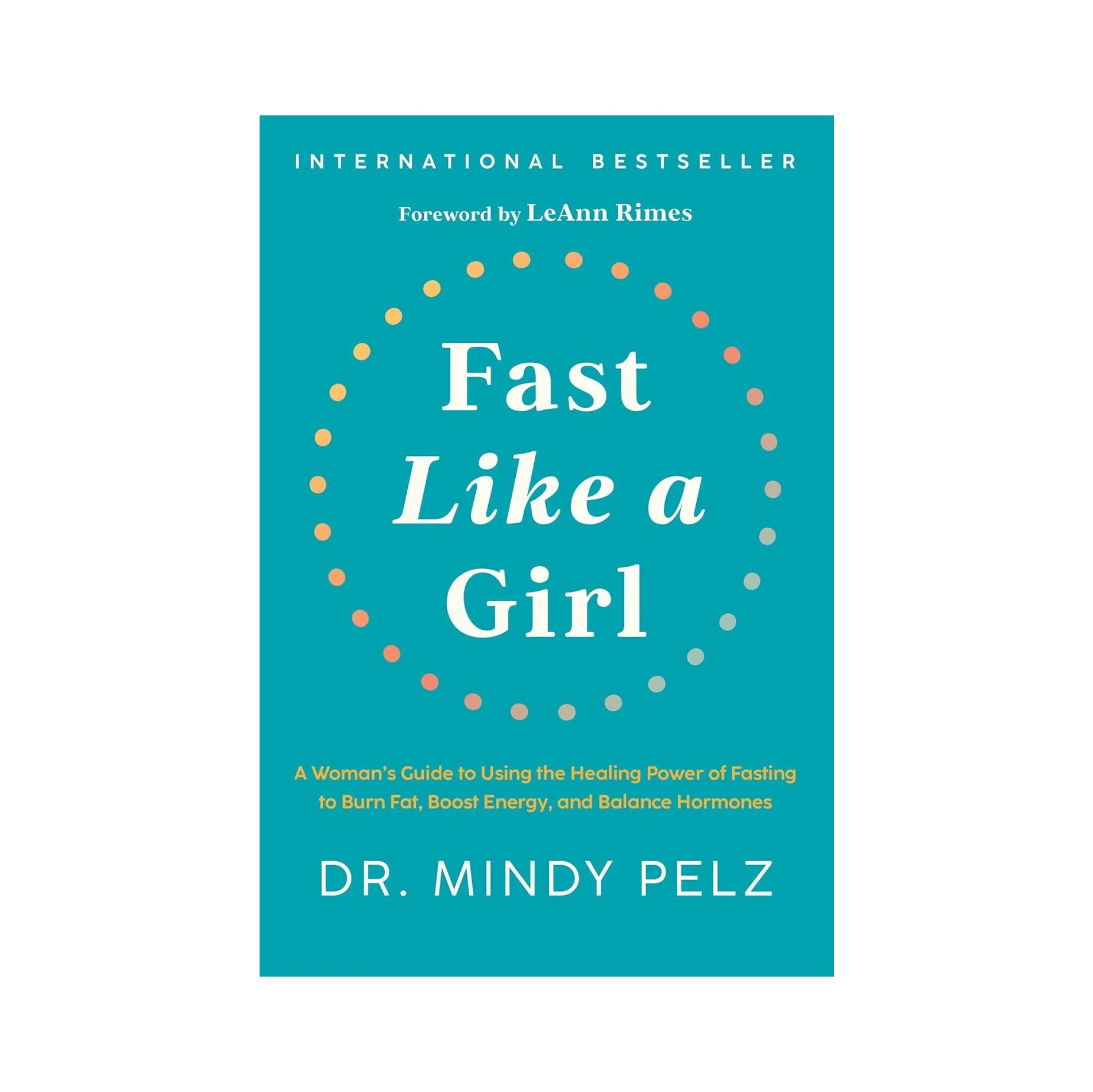 Fast Like A Girl: A Woman’s Guide To Using The Healing Power Of Fasting To Burn Fat, Boost Energy & Balance Hormones (Dr. Mindy Pelz)