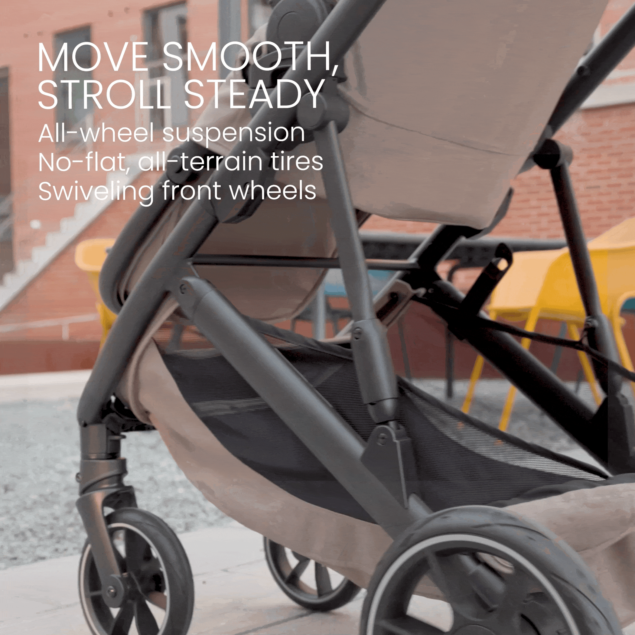 Move smooth, stroll steady. All-wheel suspension, no-flat all-terrain tires, swiveling front wheels.   