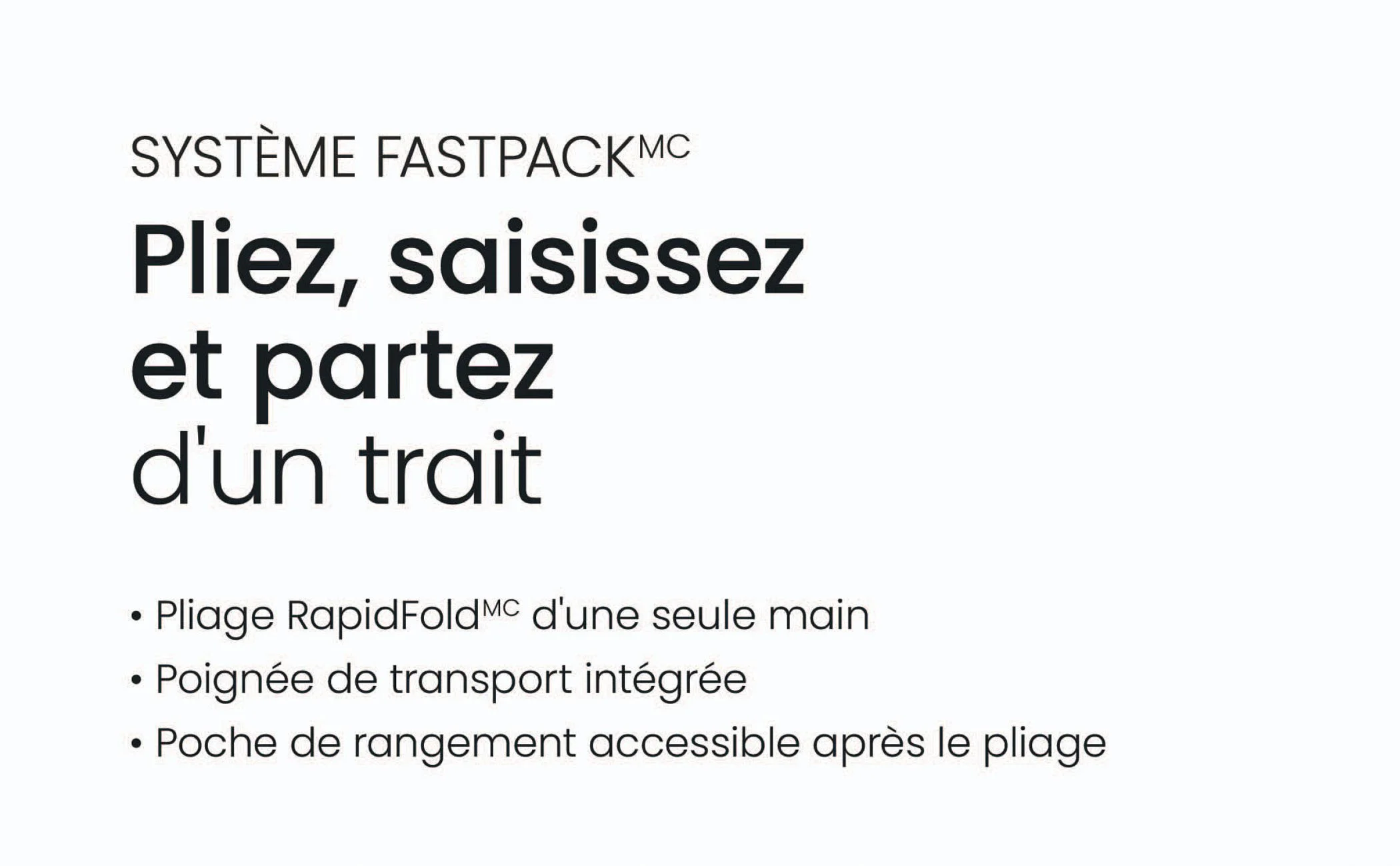 Système FastPack. Pliez, saisissez et partez d'un trait. Poignée de transport. Pliage RapidFold. Pochette de rangement.