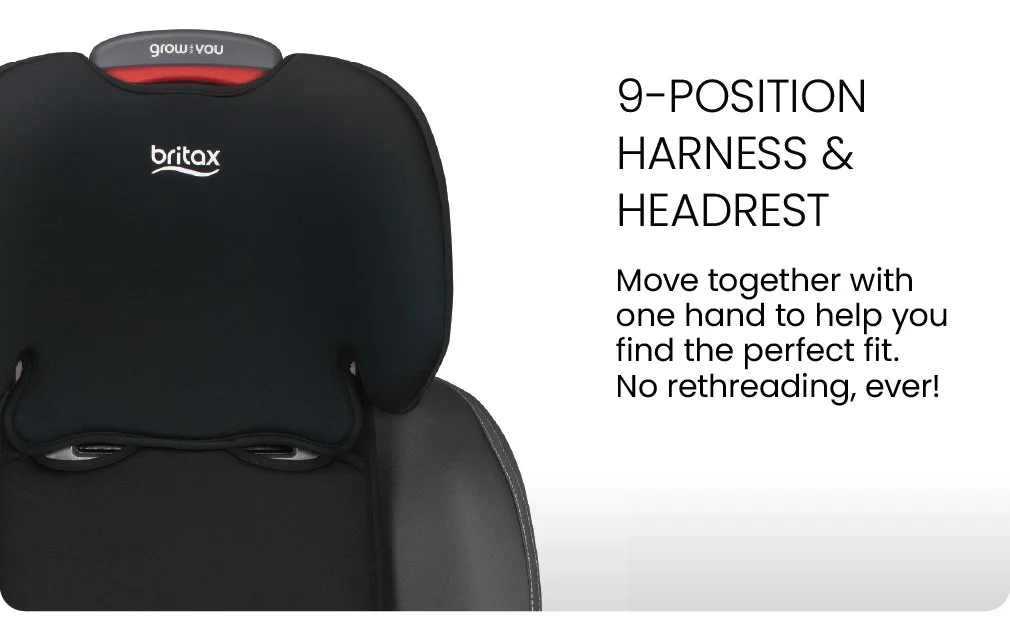 9-position harness and headrest. Move together with one hand to help you find the perfect fit.