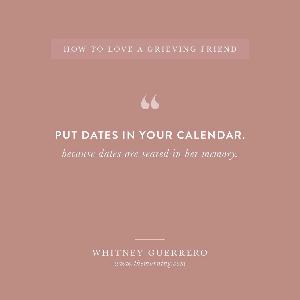 The best way to love a grieving friend: put dates in your calendar and show up on those dates.

It doesn't have to be an extravagant showing up, a simple text or card (like the Care Cards just released in The Morning Shop) will mean more than you cou