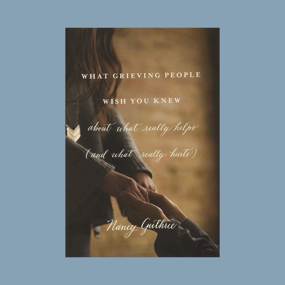 Let's Read: What Grieving People Wish You Knew by Nancy Guthrie — The ...