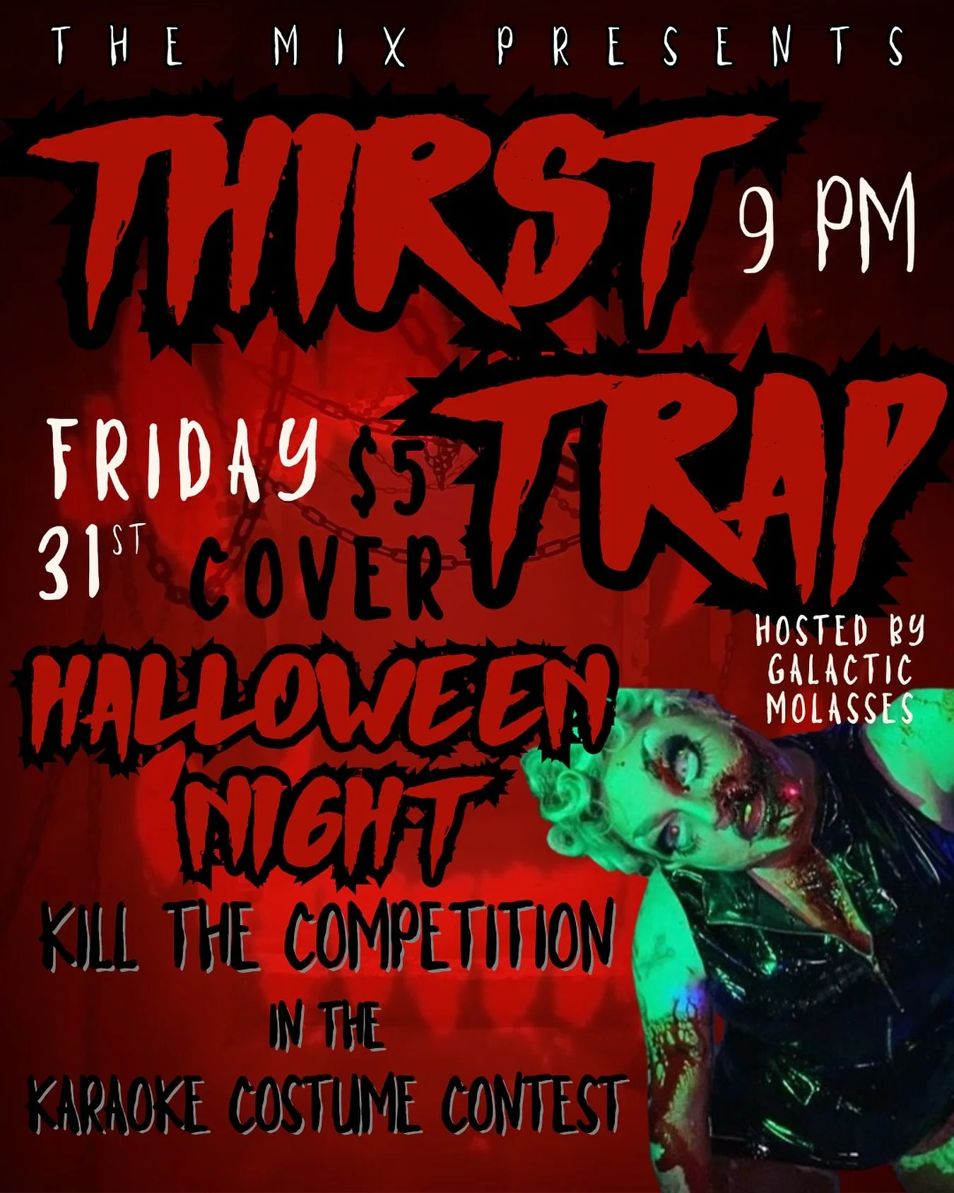 The Mix&rsquo;s annual HALLOWEEN PARTY:
 💋THIRST TRAP🥀

Hosted by our own ghastly ghoul: 
  Galactic Molasses

Bring your best haunts &amp; howls,
 kill the competion🔪
KARAOKE &amp; COSTUME CONTESTS
Start at 9PM, winners rise at midnight 🌕
$5 Cov