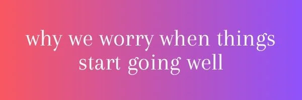 The Paradox of Progress: Why Do We Worry When Things Start Going Well?