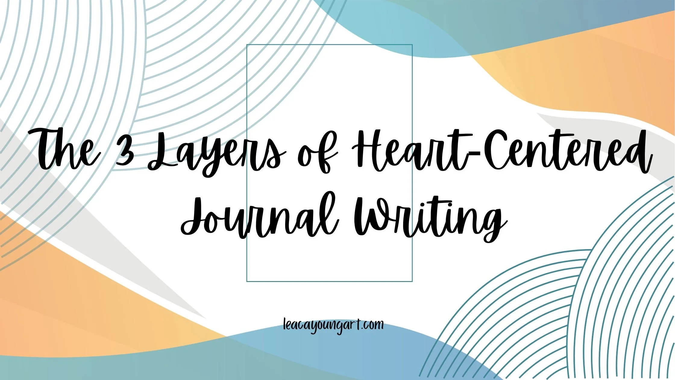 The Three Layers of Heart Centered Journaling — leaca young art