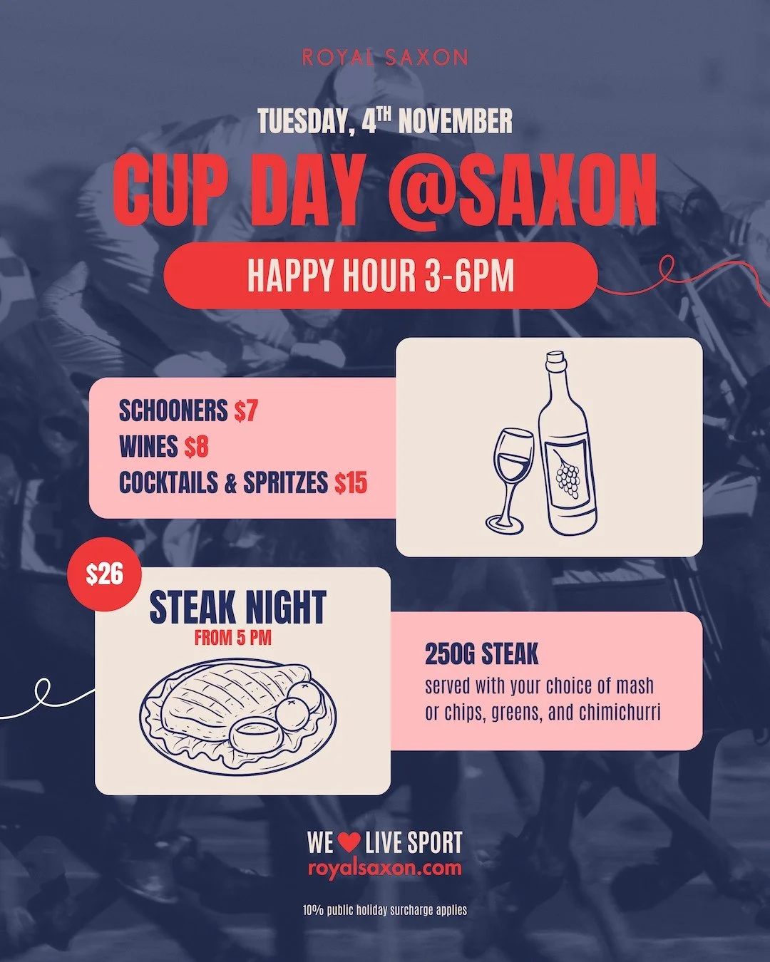 This year, we&rsquo;ve got your Cup Day covered!

Start the afternoon with our Happy Hour from 3-6pm, with schooners from just $7, $8 wines and $15 cocktails and spritzes.

Then roll straight into Steak Night from 5pm: a 250g steak served with your c