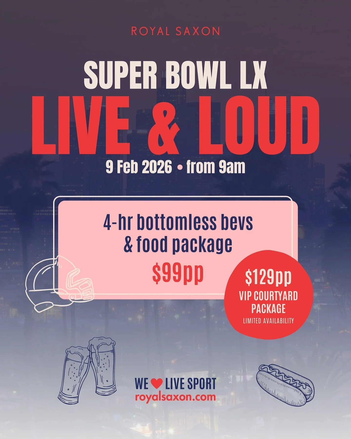 Head to the Super Bowl LX Watch Party at Royal Saxon and catch every touchdown, tackle and halftime moment live across 7 screens!

Settle in with classic game-day eats and soak up the atmosphere from start to finish.

General Package: $99 per person
