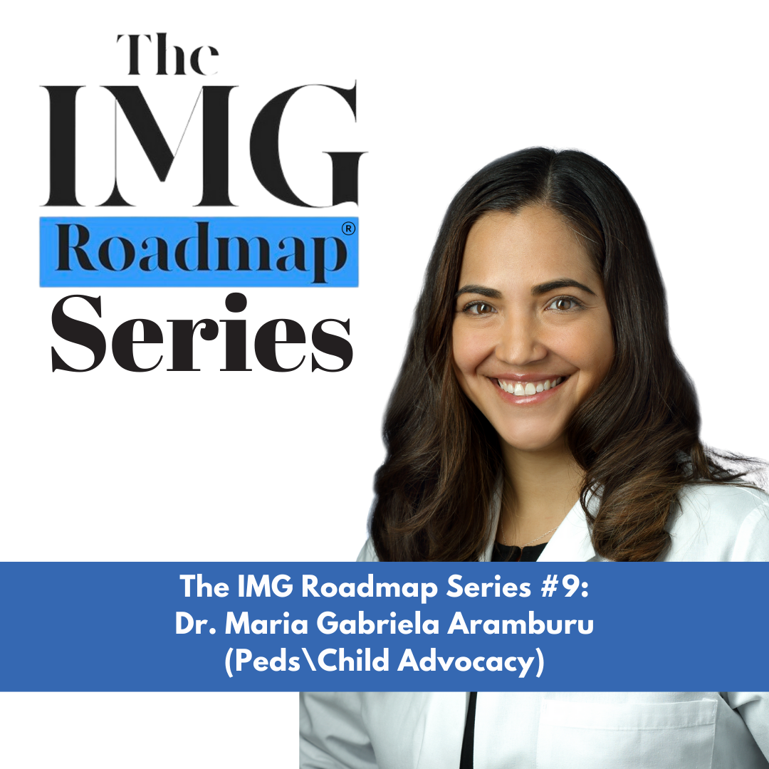 The IMG Roadmap Series #9: Dr. Aramburu (Peds\Child Advocacy)