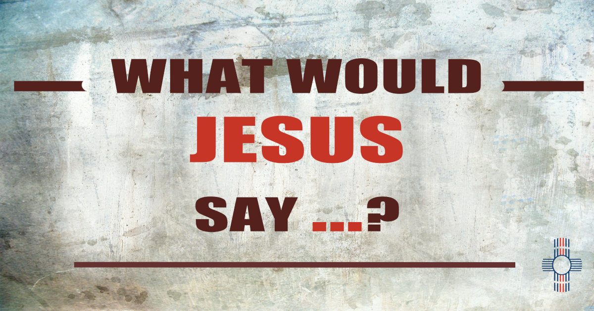 What Would Jesus Say