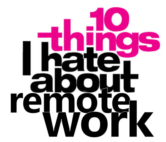 10 Things I Hate About Remote Work- Part One
