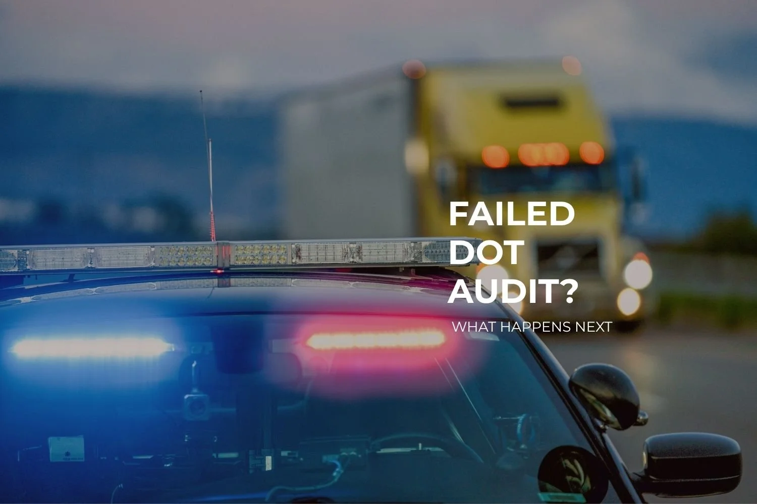 What Happens If Your Trucking Company Fails a DOT Audit?