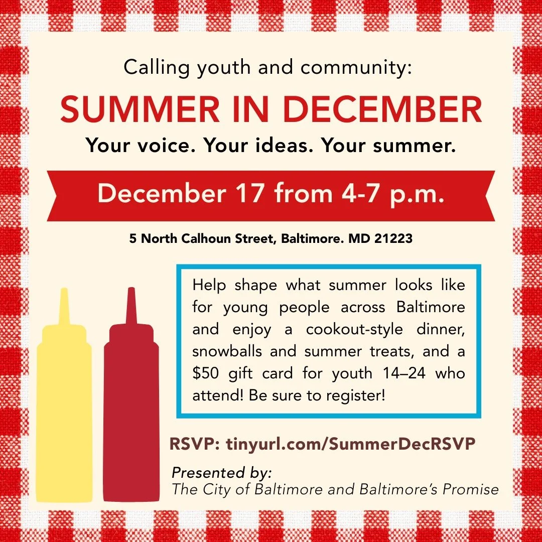 Baltimore youth + families: your voice can help shape next summer for Baltimore&rsquo;s youth.

Join us at Summer in December&mdash;a free, fun, summer-themed event where you can help shape what summer looks like for Baltimore&rsquo;s young people!

