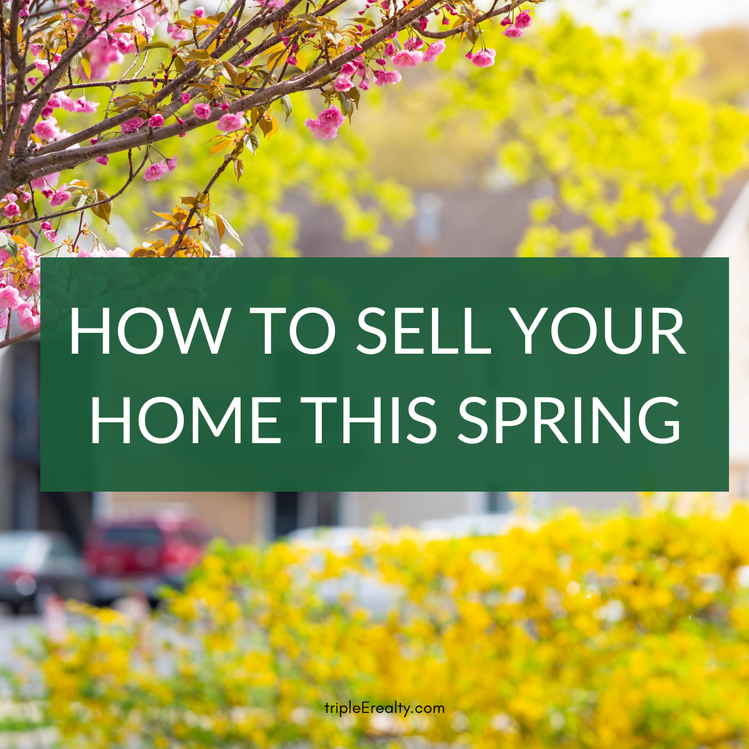 Spring Reality HOW TO SELL YOUR HOME THIS SPRING — Triple E Realty