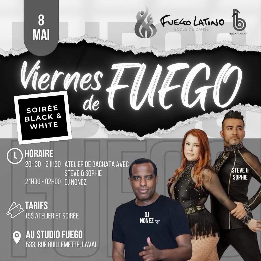 🔥 VIERNES DE FUEGO &ndash; BLACK &amp; WHITE 🔥
📅 8 MAI

💃 Atelier bachata (Steve &amp; Sophie)
🕺 Party avec DJ Nonez
✨ Shows de danse LIVE

⚡ 15$ (atelier + soir&eacute;e)

🚗 Beaucoup de parking
🍾 Apporte ton alcool

⚫⚪ Dress code : Black &amp